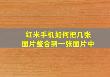 红米手机如何把几张图片整合到一张图片中