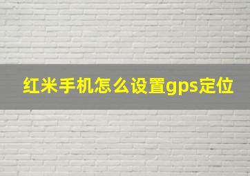 红米手机怎么设置gps定位