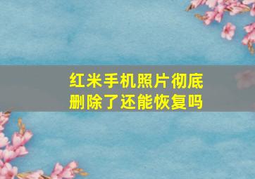 红米手机照片彻底删除了还能恢复吗