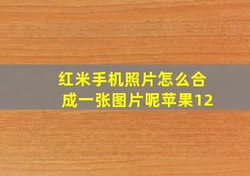 红米手机照片怎么合成一张图片呢苹果12