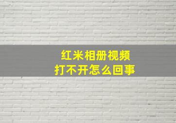 红米相册视频打不开怎么回事