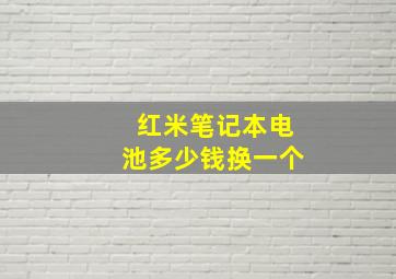 红米笔记本电池多少钱换一个