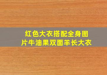 红色大衣搭配全身图片牛油果双面羊长大衣