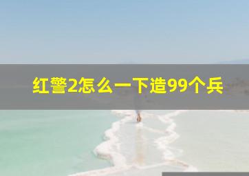 红警2怎么一下造99个兵