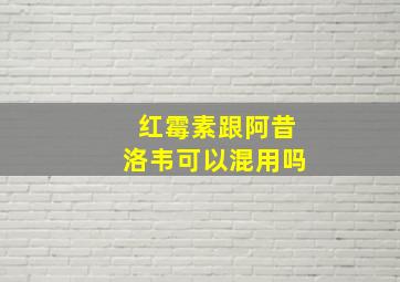 红霉素跟阿昔洛韦可以混用吗