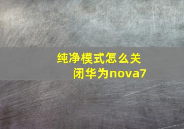 纯净模式怎么关闭华为nova7