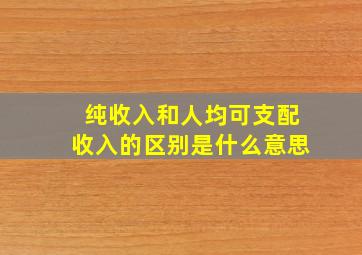 纯收入和人均可支配收入的区别是什么意思