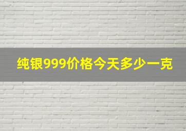 纯银999价格今天多少一克