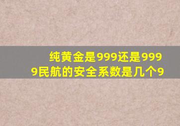 纯黄金是999还是9999民航的安全系数是几个9