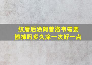 纹唇后涂阿昔洛韦需要擦掉吗多久涂一次好一点