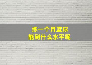 练一个月篮球能到什么水平呢