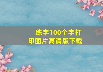 练字100个字打印图片高清版下载