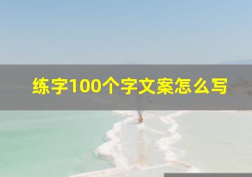 练字100个字文案怎么写