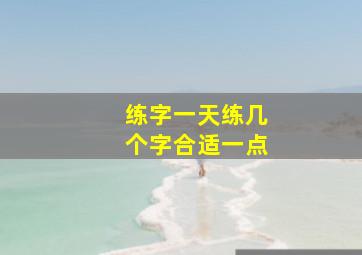 练字一天练几个字合适一点