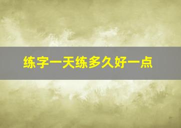 练字一天练多久好一点