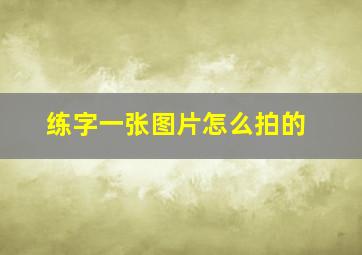 练字一张图片怎么拍的