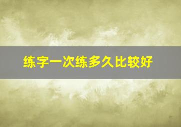 练字一次练多久比较好