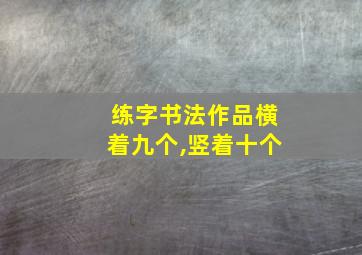 练字书法作品横着九个,竖着十个