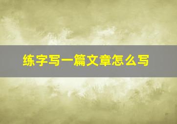 练字写一篇文章怎么写