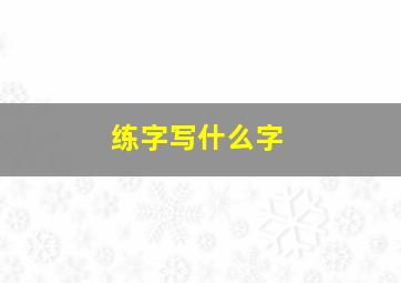 练字写什么字