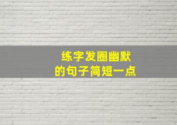 练字发圈幽默的句子简短一点