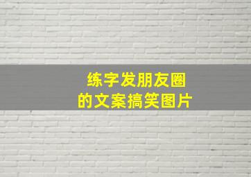 练字发朋友圈的文案搞笑图片