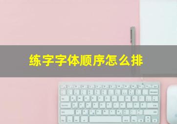 练字字体顺序怎么排