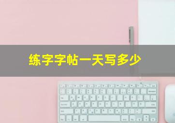 练字字帖一天写多少