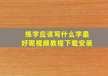 练字应该写什么字最好呢视频教程下载安装