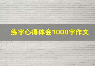 练字心得体会1000字作文