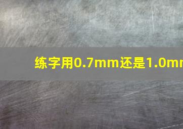 练字用0.7mm还是1.0mm