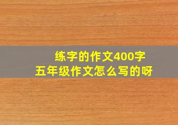 练字的作文400字五年级作文怎么写的呀