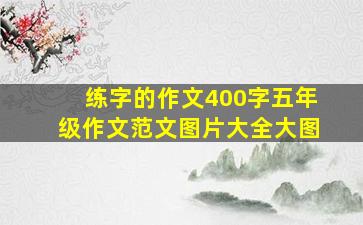 练字的作文400字五年级作文范文图片大全大图