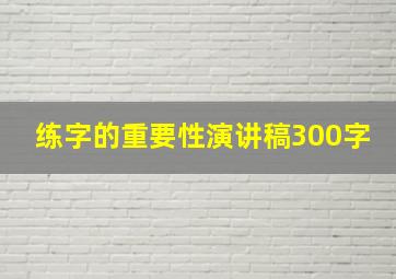 练字的重要性演讲稿300字