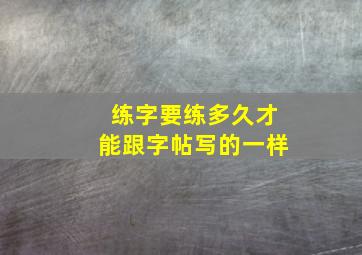 练字要练多久才能跟字帖写的一样