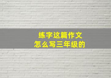 练字这篇作文怎么写三年级的