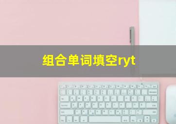 组合单词填空ryt