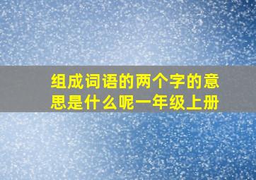 组成词语的两个字的意思是什么呢一年级上册