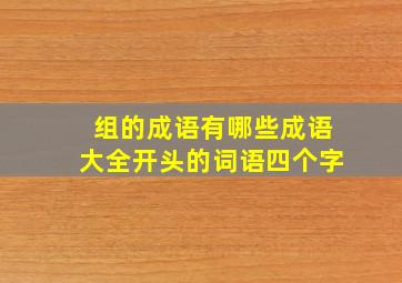 组的成语有哪些成语大全开头的词语四个字