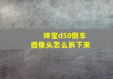 绅宝d50倒车摄像头怎么拆下来