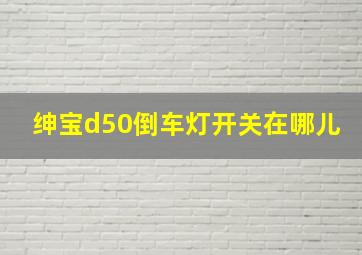 绅宝d50倒车灯开关在哪儿