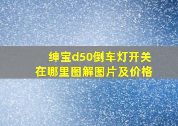 绅宝d50倒车灯开关在哪里图解图片及价格