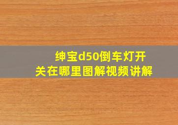 绅宝d50倒车灯开关在哪里图解视频讲解