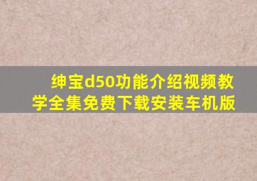 绅宝d50功能介绍视频教学全集免费下载安装车机版