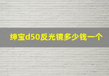 绅宝d50反光镜多少钱一个