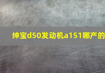 绅宝d50发动机a151哪产的