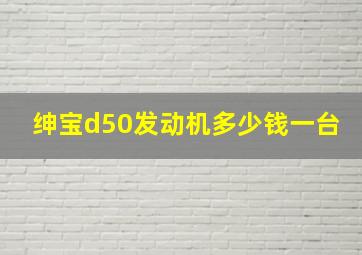 绅宝d50发动机多少钱一台