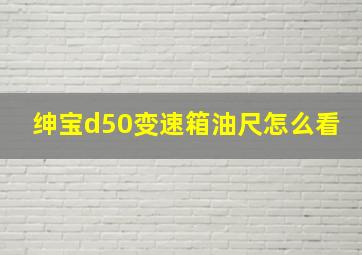 绅宝d50变速箱油尺怎么看