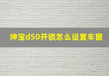 绅宝d50开锁怎么设置车窗