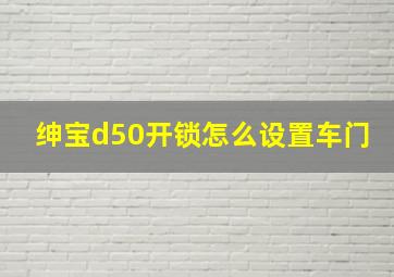 绅宝d50开锁怎么设置车门